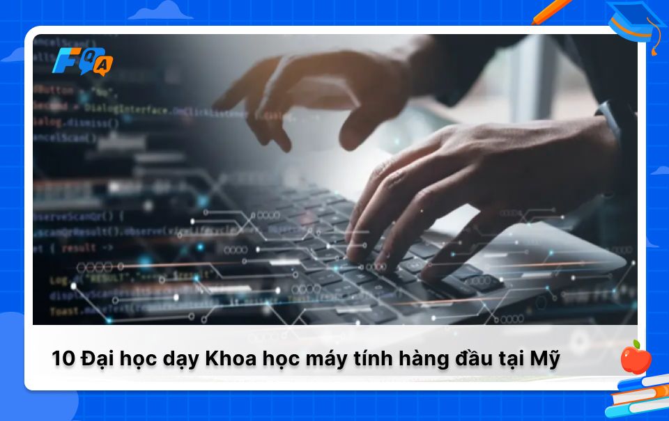 10 Đại học dạy Khoa học máy tính hàng đầu tại Mỹ