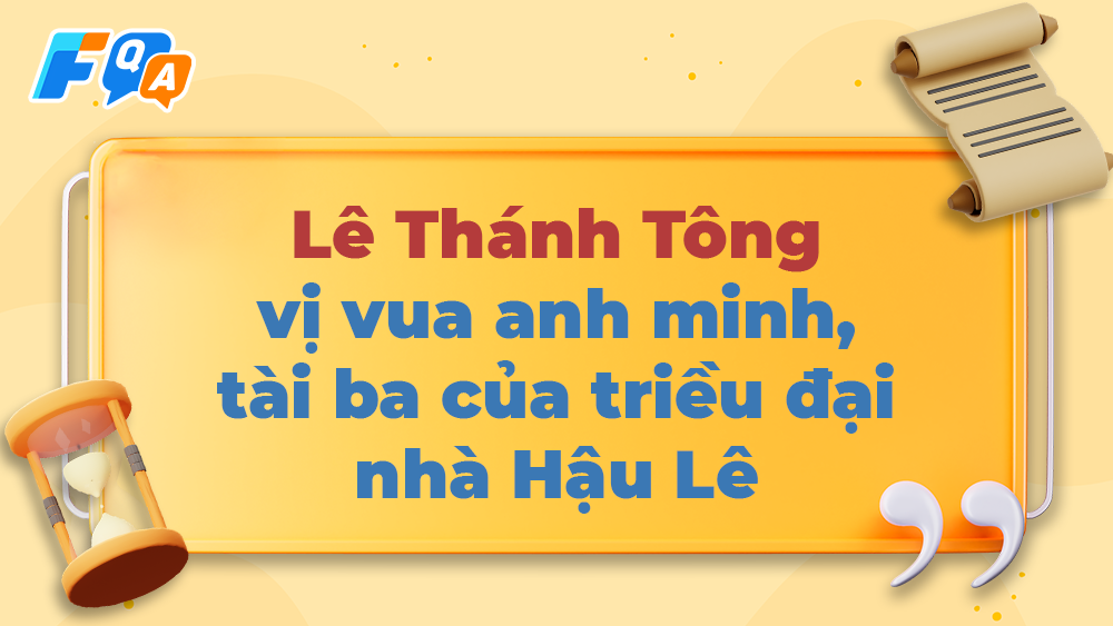 Lê Thánh Tông Vị vua anh minh, tài ba của triều đại nhà Hậu Lê Fqa.vn
