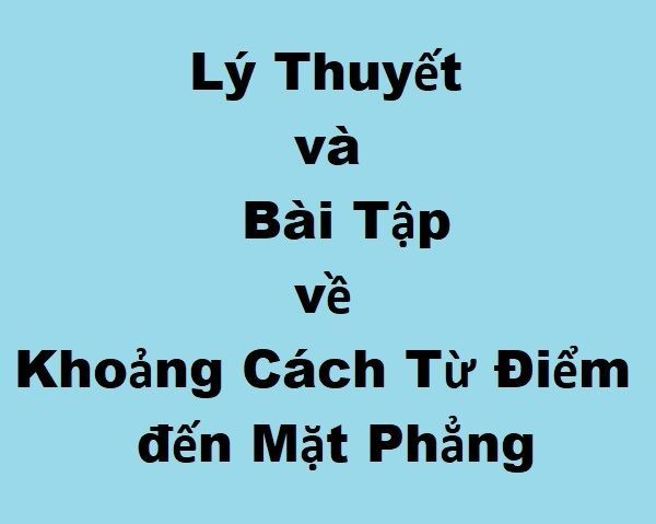 Tổng hợp đầy đủ lý thuyết về khoảng cách từ điểm đến mặt phẳng